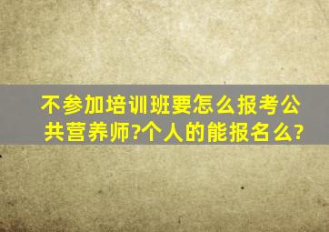 不参加培训班,要怎么报考公共营养师?个人的能报名么?