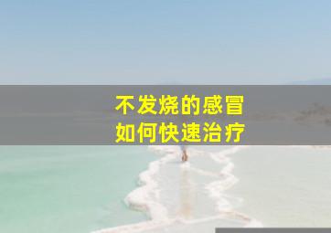 不发烧的感冒如何快速治疗