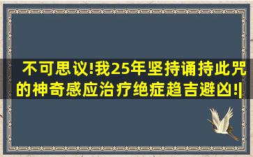 不可思议!我25年坚持诵持此咒的神奇感应,治疗绝症,趋吉避凶!|佛门|...