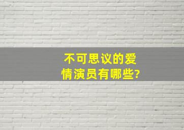 不可思议的爱情演员有哪些?