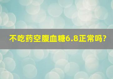 不吃药,空腹血糖6.8,正常吗?