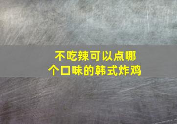 不吃辣可以点哪个口味的韩式炸鸡(