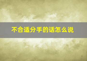 不合适分手的话怎么说