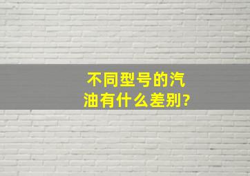 不同型号的汽油有什么差别?