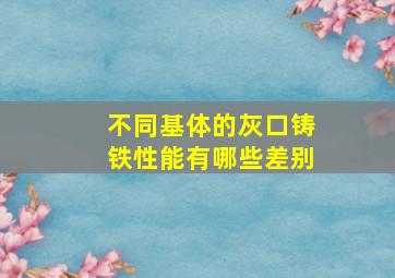 不同基体的灰口铸铁性能有哪些差别