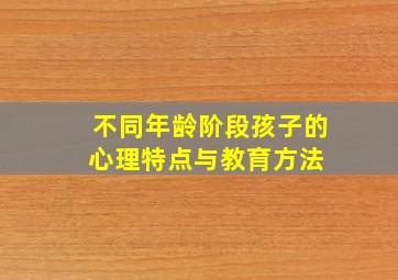 不同年龄阶段孩子的心理特点与教育方法 