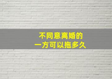 不同意离婚的一方可以拖多久