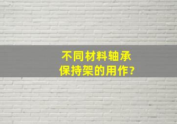 不同材料轴承保持架的用作?