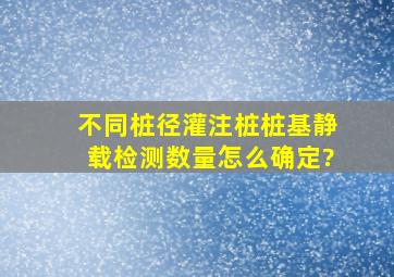 不同桩径灌注桩桩基静载检测数量怎么确定?