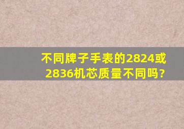 不同牌子手表的2824或2836机芯质量不同吗?