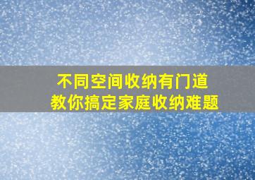 不同空间收纳有门道 教你搞定家庭收纳难题