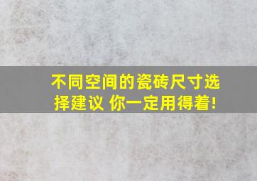 不同空间的瓷砖尺寸选择建议 你一定用得着!