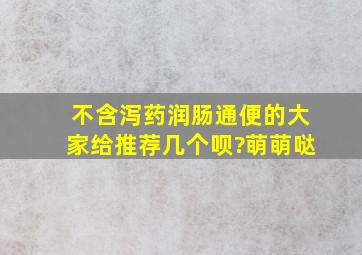 不含泻药润肠通便的,大家给推荐几个呗?萌萌哒