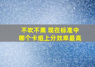 不吹不黑 现在标准中哪个卡组上分效率最高