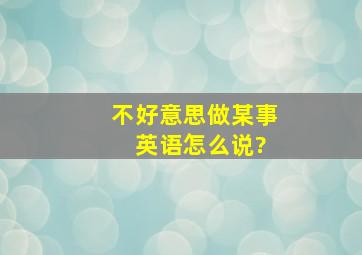 不好意思做某事 英语怎么说?