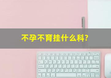 不孕不育挂什么科?