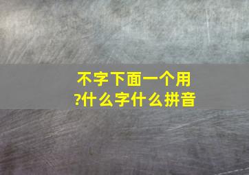 不字下面一个用。?什么字,什么拼音,