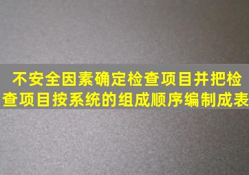 不安全因素确定检查项目并把检查项目按系统的组成顺序编制成表