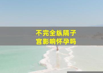 不完全纵隔子宫影响怀孕吗