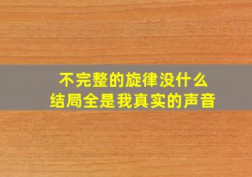 不完整的旋律没什么结局全是我真实的声音