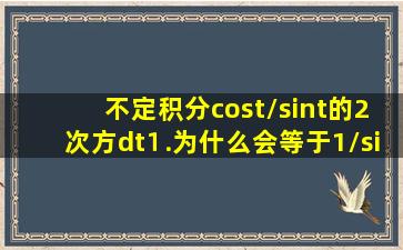 不定积分(cost/sint的2次方)dt⒈为什么会等于1/sint+C =1...