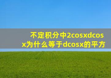 不定积分中,2cosxdcosx为什么等于d(cosx)的平方,