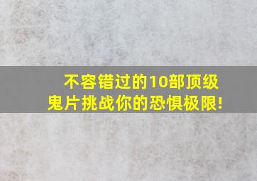 不容错过的10部顶级鬼片,挑战你的恐惧极限!