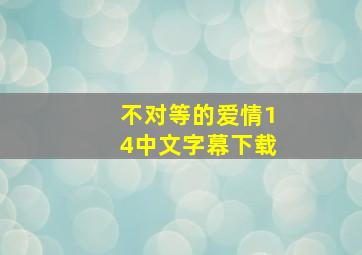 不对等的爱情14中文字幕下载