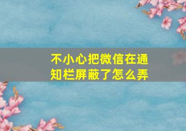 不小心把微信在通知栏屏蔽了,怎么弄