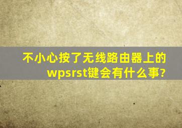 不小心按了无线路由器上的wpsrst键会有什么事?