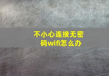 不小心连接无密码wifi怎么办