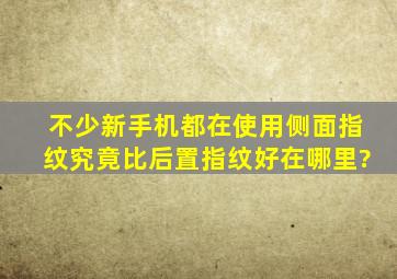 不少新手机都在使用侧面指纹,究竟比后置指纹好在哪里?