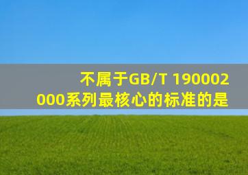 不属于GB/T 19000―2000系列最核心的标准的是( )。