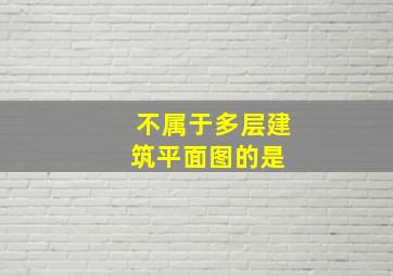 不属于多层建筑平面图的是( )。