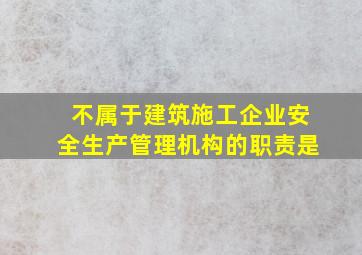 不属于建筑施工企业安全生产管理机构的职责是()。