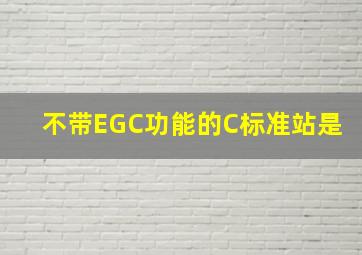 不带EGC功能的C标准站是。
