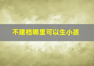 不建档哪里可以生小孩