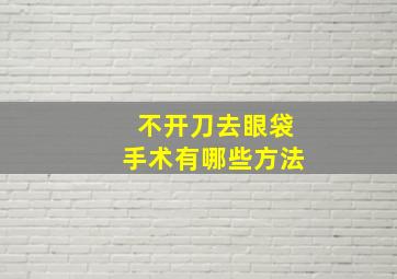 不开刀去眼袋手术有哪些方法