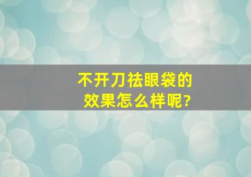 不开刀祛眼袋的效果怎么样呢?