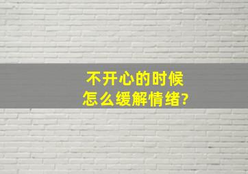 不开心的时候怎么缓解情绪?