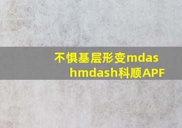 不惧基层形变——科顺APF