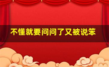 不懂就要问,问了又被说笨