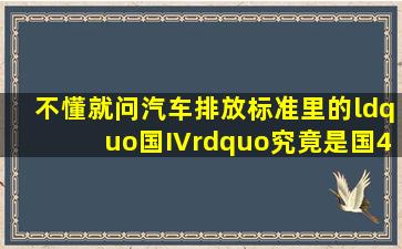 不懂就问汽车排放标准里的“国IV”究竟是国4还是国5的意思