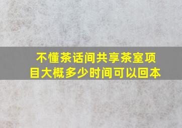 不懂茶话间共享茶室项目大概多少时间可以回本(