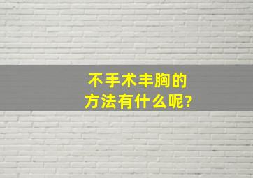 不手术丰胸的方法有什么呢?