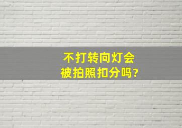 不打转向灯会被拍照扣分吗?