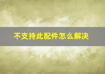 不支持此配件怎么解决