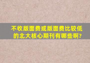 不收版面费或版面费比较低的北大核心期刊有哪些啊?