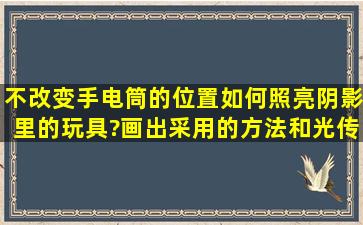 不改变手电筒的位置,如何照亮阴影里的玩具?画出采用的方法和光传播...