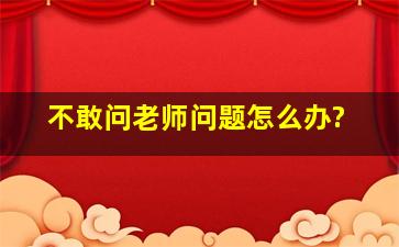 不敢问老师问题怎么办?